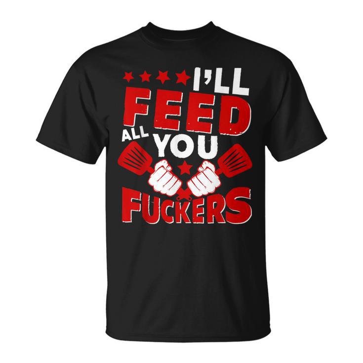 I'll Feed All You Fuckers Naughty Proud Chef Cook T-Shirt