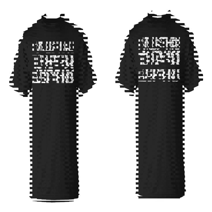 I'm Just Here To Pay For Everything Dad T-Shirt