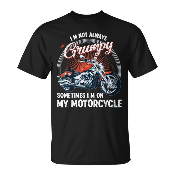 I'm Not Always Grumpy Sometimes I'm On My Motorcycle Biker T-Shirt