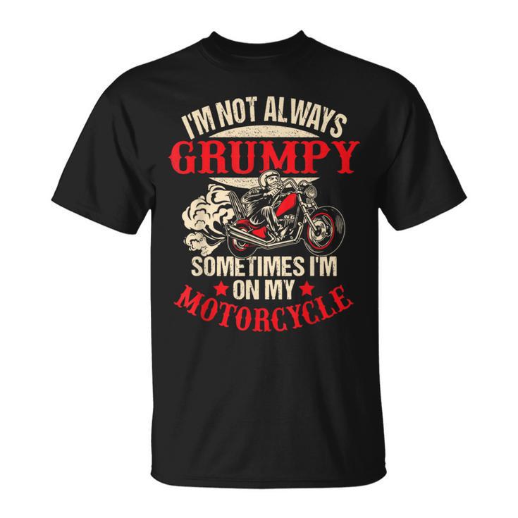 I'm Not Always Grumpy Sometimes I'm On My Motorcycle T-Shirt