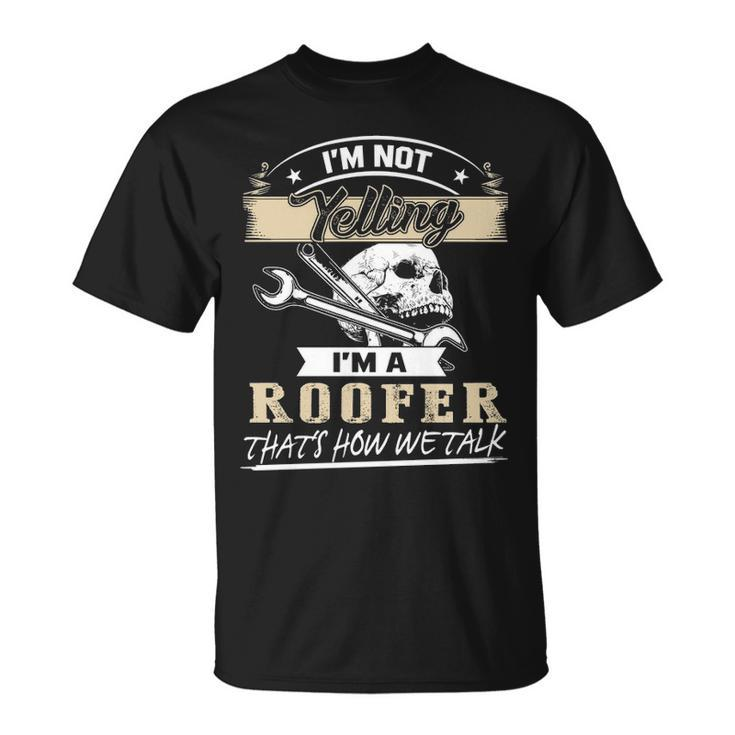 I'm Not Yelling I'm A Roofer That's How Wetalk T-Shirt