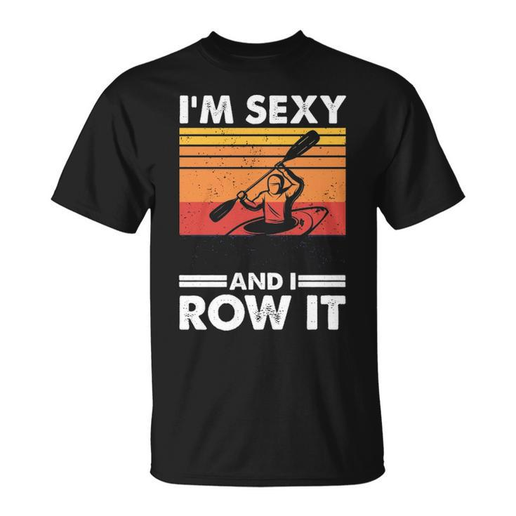 I'm Sexy And I Row It Kayaking Kayak For Kayaker T-Shirt