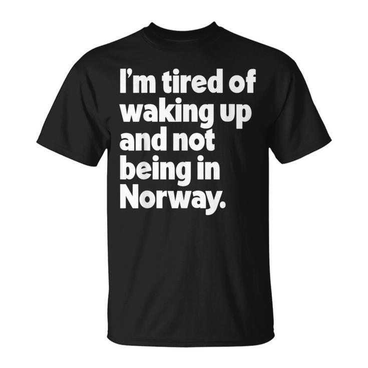 I'm Tired Of Waking Up And Not Being In Norway T-Shirt