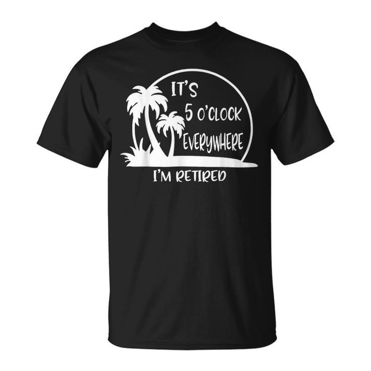 It's 5 O'clock Everywhere I'm Retired Summer Vacation T-Shirt