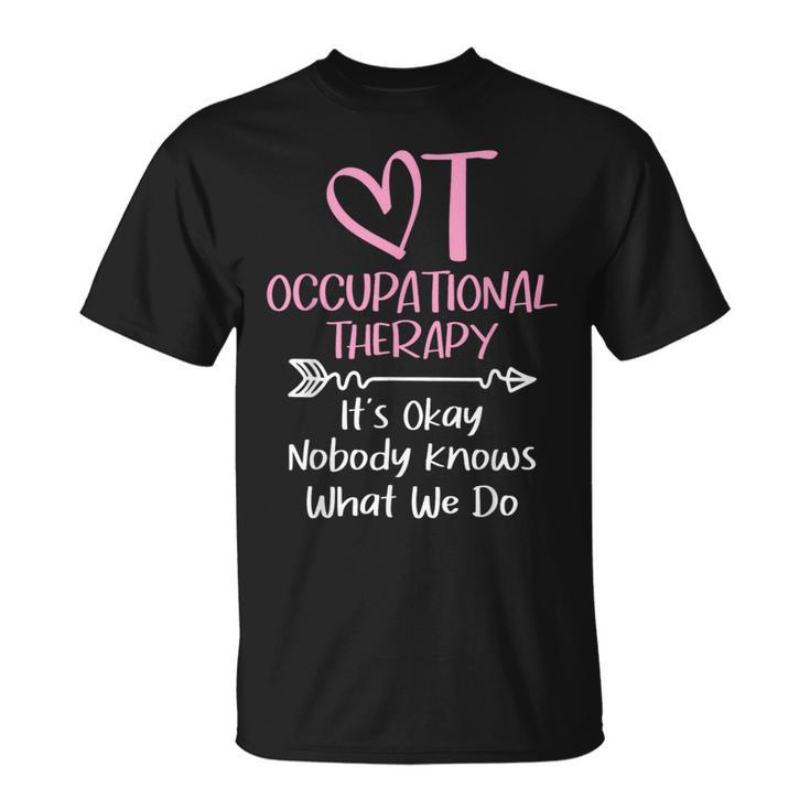 It's Okay Nobody Knows What We Do Occupational Therapy Ota T-Shirt