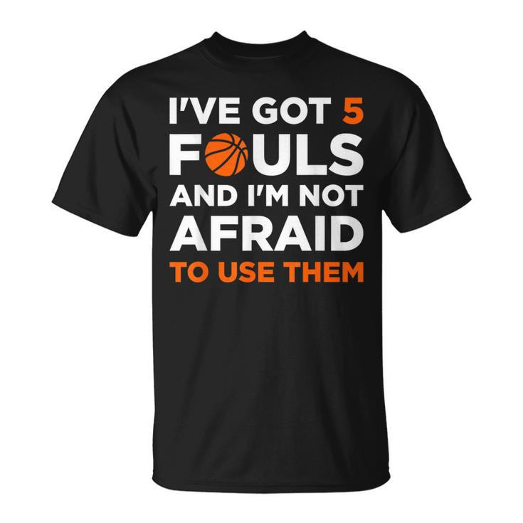 I've Got 5 Fouls And I'm Not Afraid To Use Them Basketballer T-Shirt