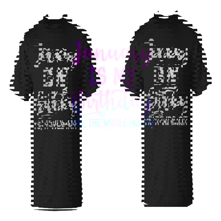January Is My Birthday The Whole Month January T-Shirt