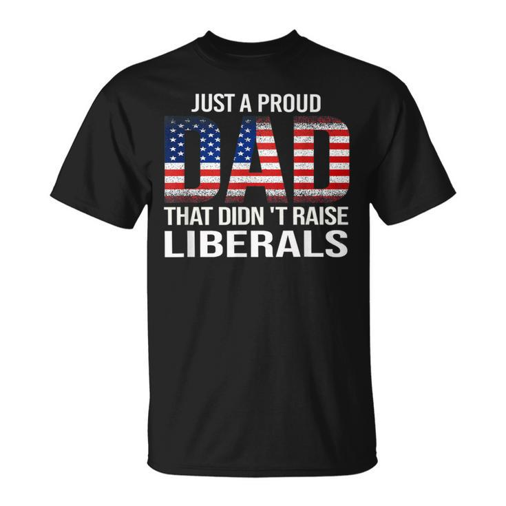 Just A Proud Dad That Didn't Raise Liberals Dad Father's Day T-Shirt