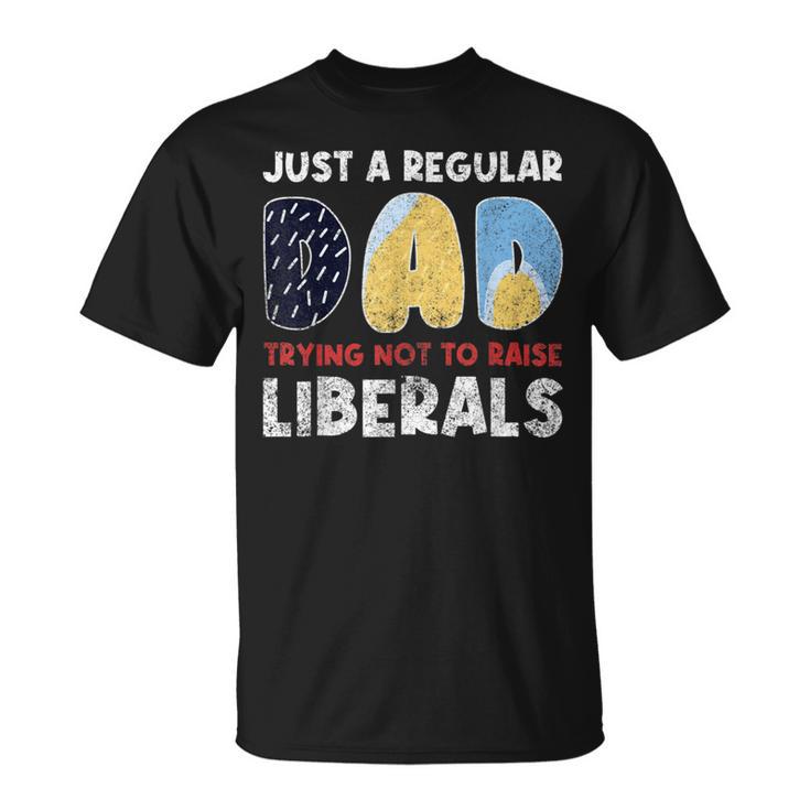 Just A Regular Dad Trying Not To Raise Liberals T-Shirt