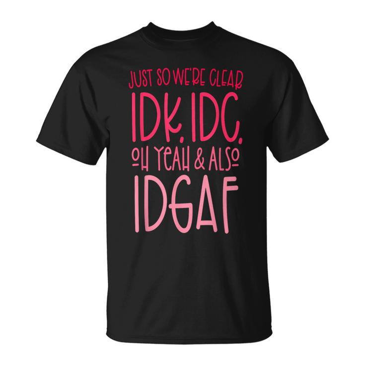 Just So We're Clear Idk IdcOh Yeah & Also Idgaf Quote T-Shirt