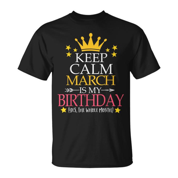 Keep Calm March Is My Birthday Yes The Whole Month T-Shirt