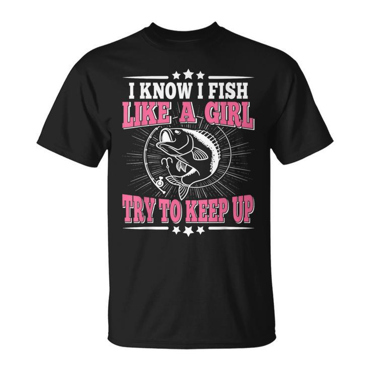 I Know I Fish Like A Girl Try To Keep Up Fishing T-Shirt