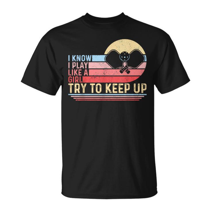 I Know I Play Like A Girl Try To Keep Up Pickleball T-Shirt