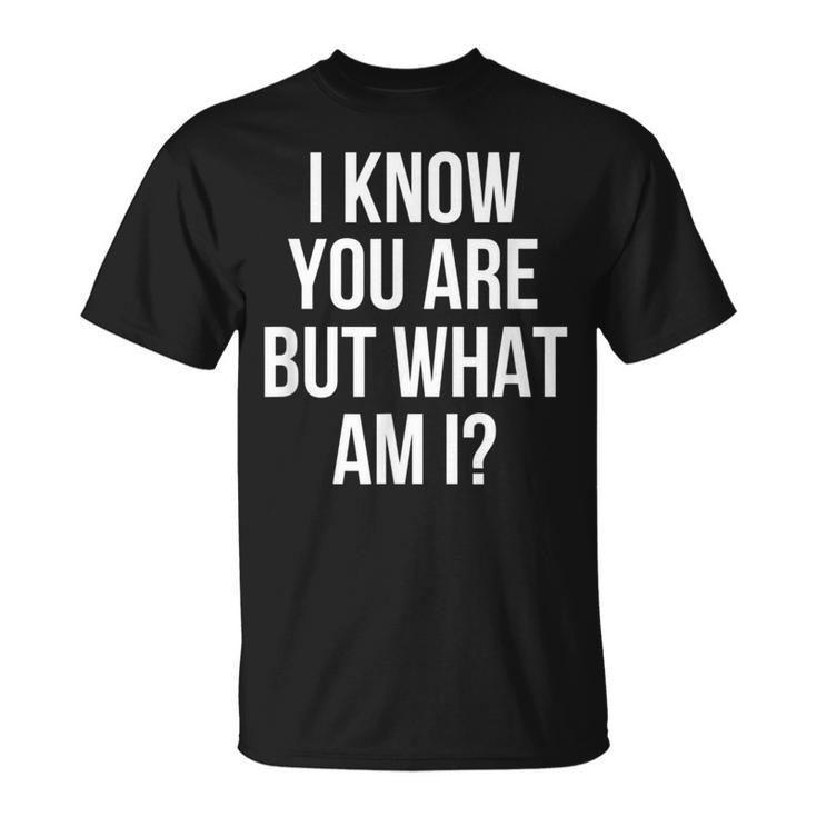 I Know You Are But What Am I T-Shirt