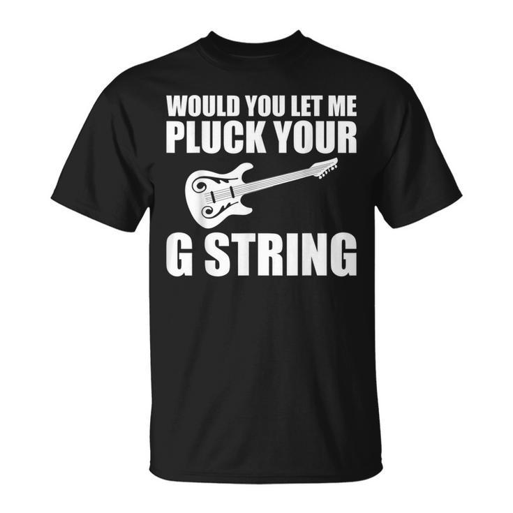 Would You Let Me Pluck Your G String Music Lovers Quotes T-Shirt