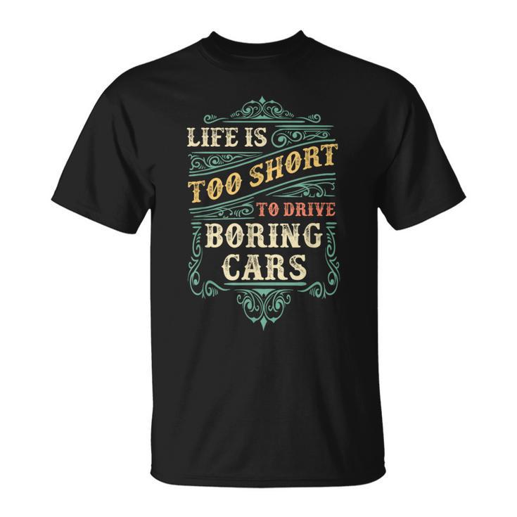 Life Is Too Short To Drive Boring Cars Classic Car Guys T-Shirt