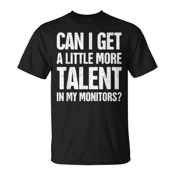 Can I Get A Little More Talent In My Monitors T-Shirt