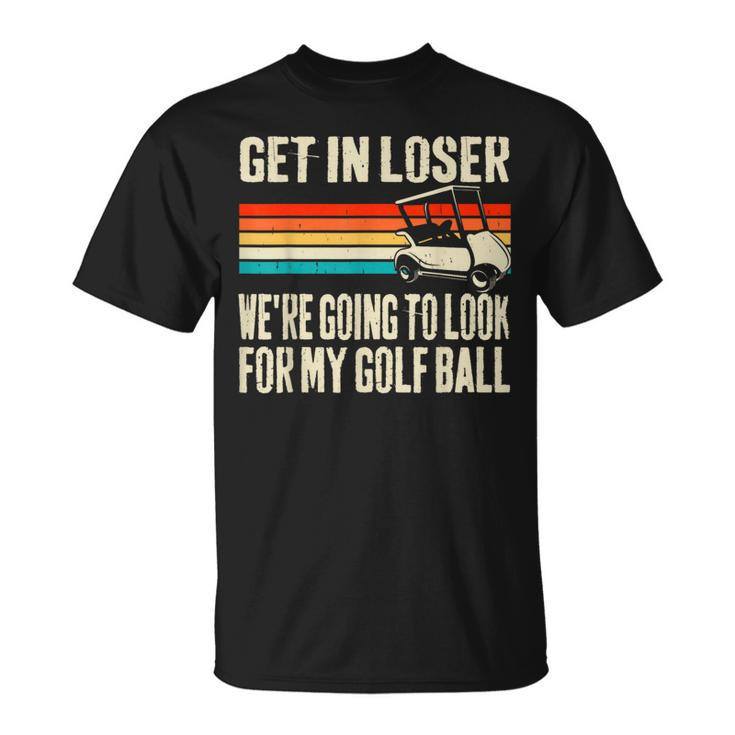 Get In Loser We're Playing Golf Golfer Golf Car T-Shirt