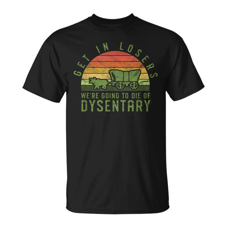 Get In Losers We're Going To Die Of Dysentery Video Game T-Shirt