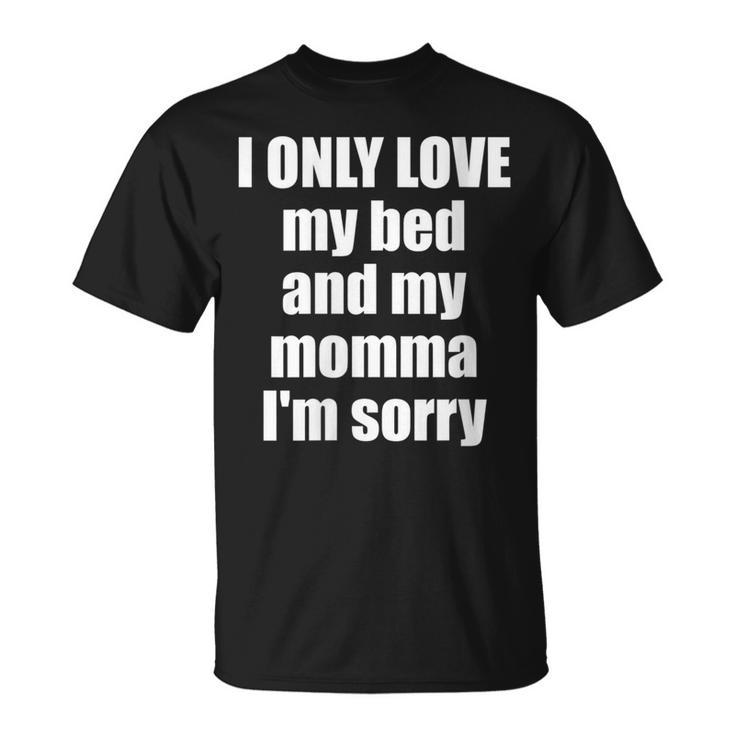 I Only Love My Bed And My Momma I'm Sorry Quote T-Shirt