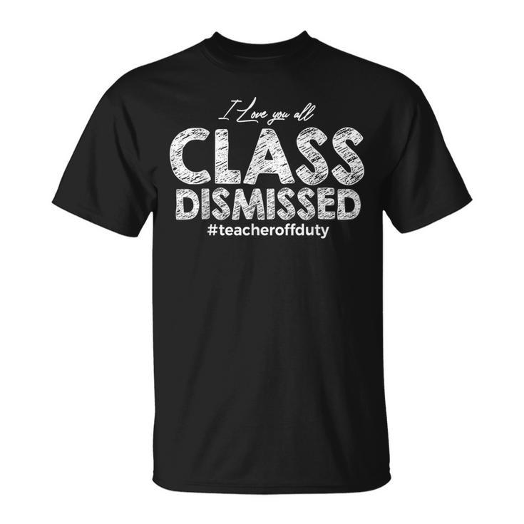 I Love You All Class Dismissed Teacher Off Duty T-Shirt
