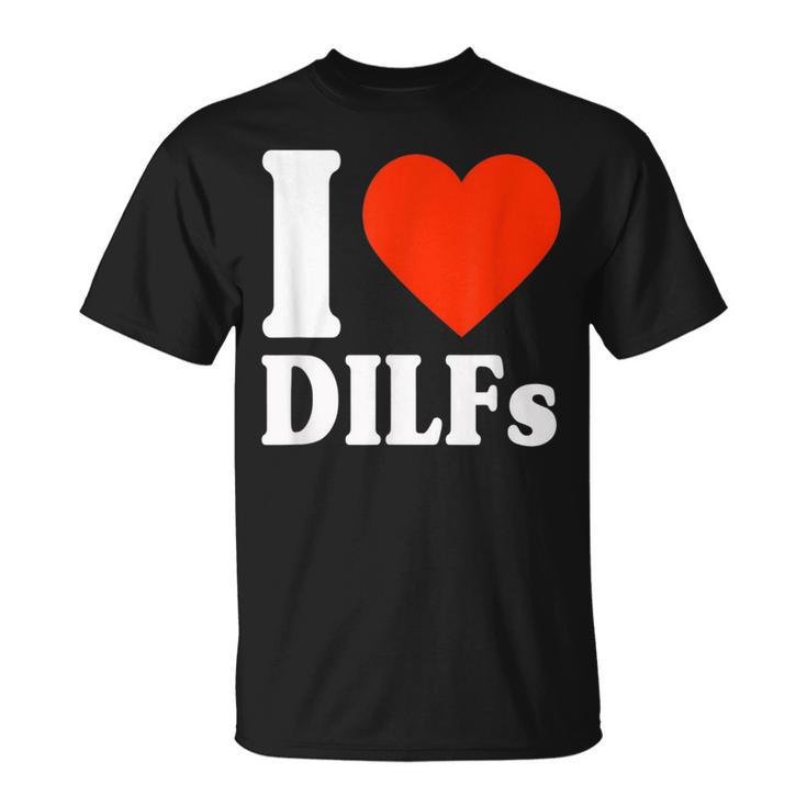I Love Dilfs I Heart Dilfs Father’S Day Dad Humor T-Shirt