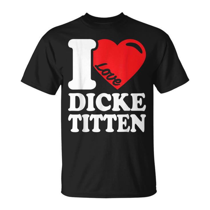 I Love Titten I Love Titten And Dick Titten S T-Shirt