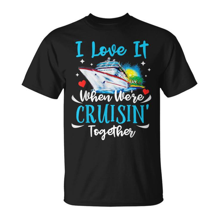 I Love It When We're Cruisin Together Cruise Couples Lovers T-Shirt