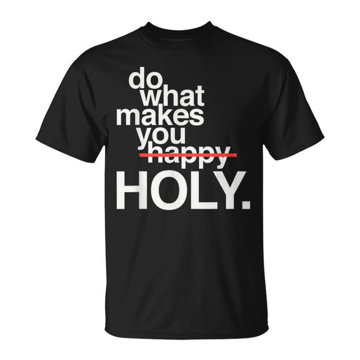 Do What Makes You Happy Holy T-Shirt