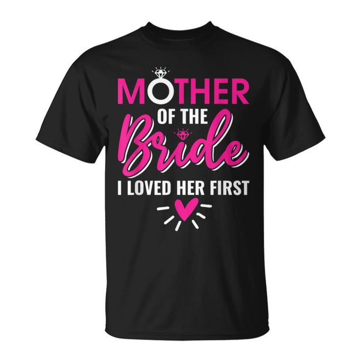 Marriage Bridal Shower Mother Of The Bride I Loved Her First T-Shirt