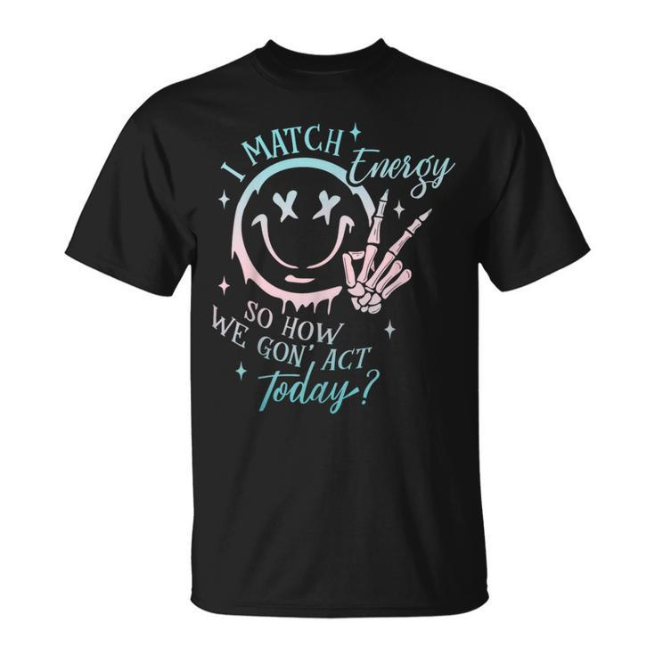 I Match Energy So How We Gon' Act Today I Match Energy T-Shirt