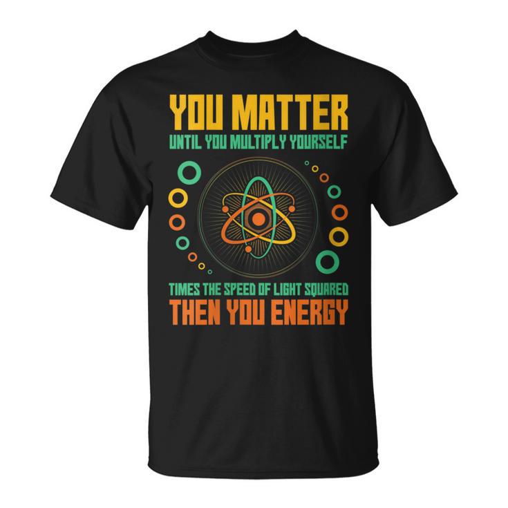 You Matter Unless You Multiply Then You Energy Science T-Shirt