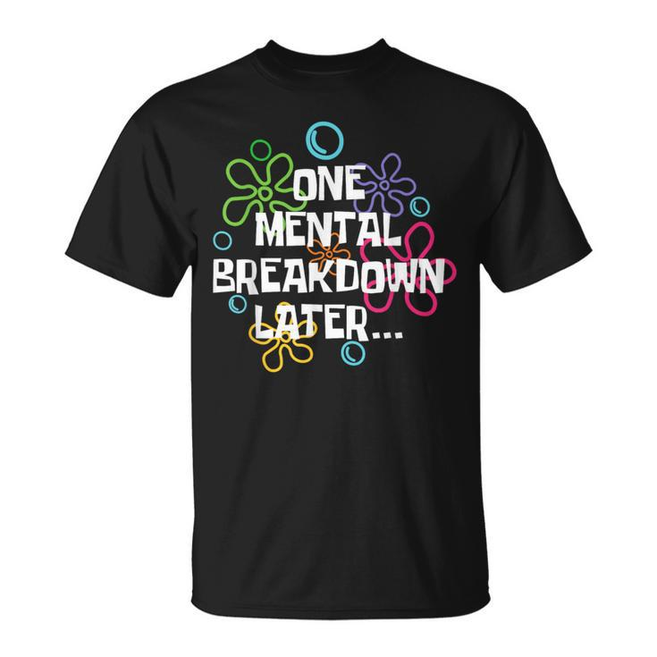 Mental Health Awareness Support One Mental Breakdown Later T-Shirt