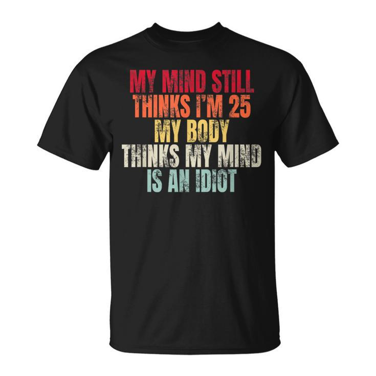 My Mind Still Thinks I’M 25 My Body Thinks Idiot T-Shirt