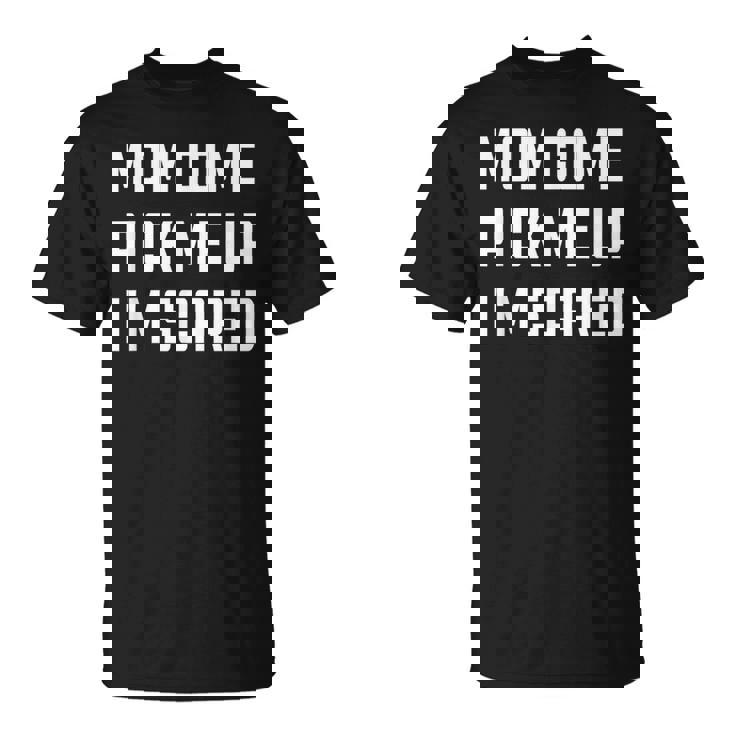 Mom Come Pick Me Up I'm Scared T-Shirt