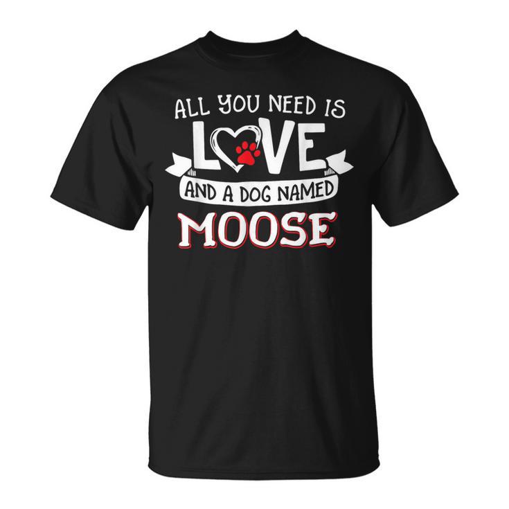 All You Need Is Love And A Dog Named Moose Small Large T-Shirt