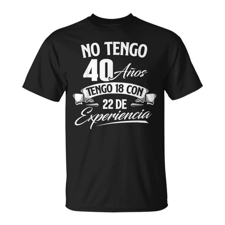 No Tengo 40 Años Tengo 18 Con 22 De Experiencia Cumpleaños Camiseta Camiseta unisex