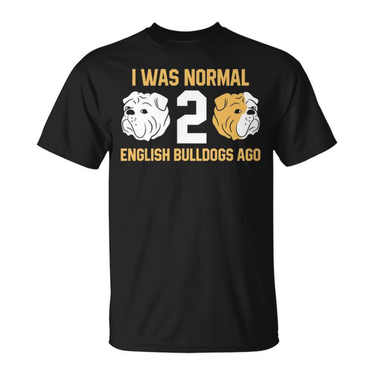 I Was Normal 2 English Bulldogs Ago English Bulldog T-Shirt