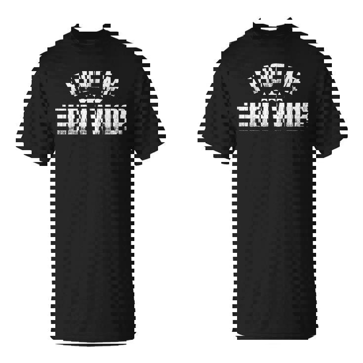 If Not Me Then Who T-Shirt