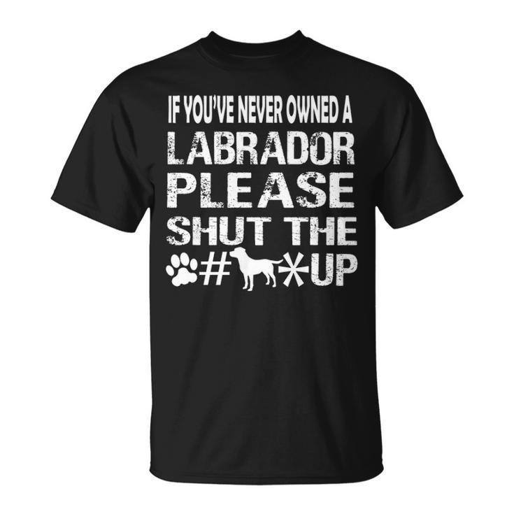 If You Have Never Owned A Labrador Please Shut The Up T-Shirt
