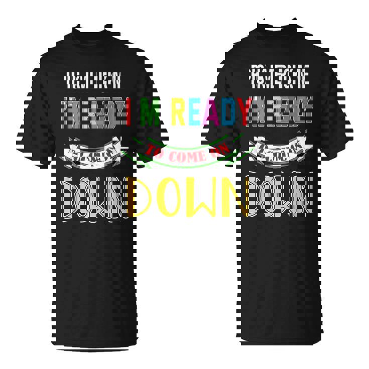 Pick Me Im Ready To Come On Pick Down Me T-Shirt