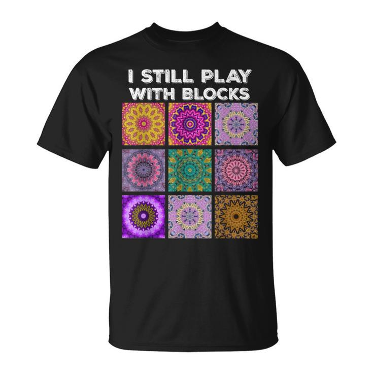 I Still Play With Blocks Quilt Quilting Quilter Sewer T-Shirt