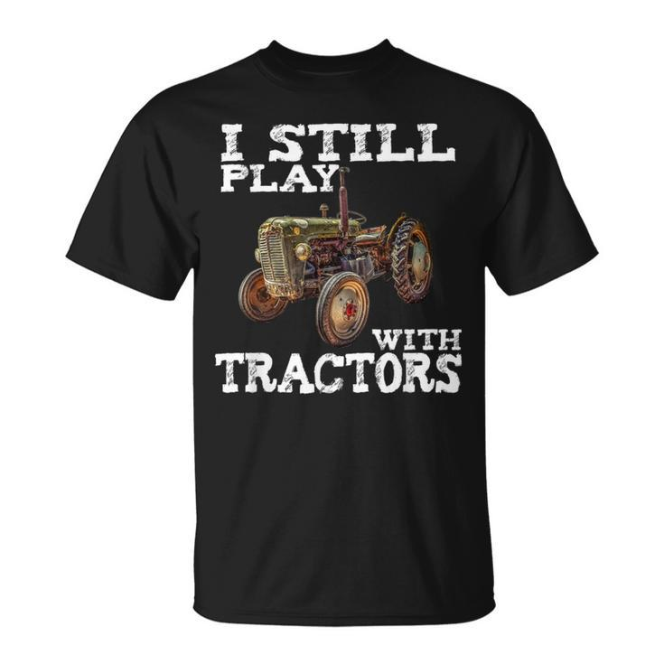 I Still Play With Tractors T Fathers Day Farmer T T-Shirt