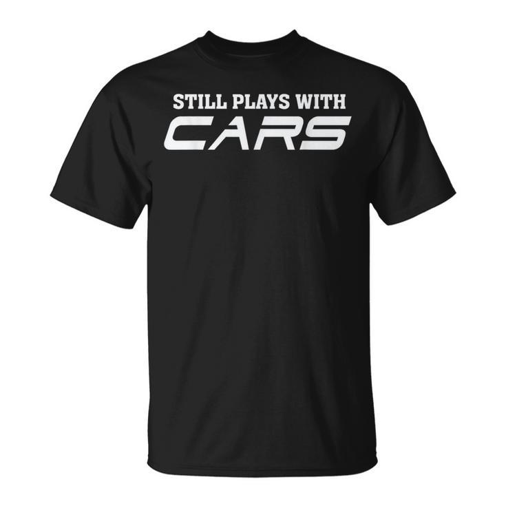 Still Plays With Cars Car Automobile Lover Mechanic T-Shirt
