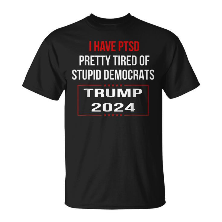 I Have Ptsd Pretty Tired Of Stupid Democrats Trump 2024 T T-Shirt
