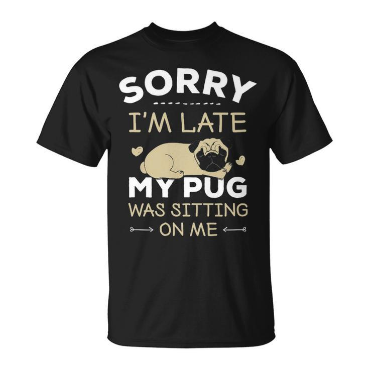 Pug Dog  Sorry I'm Late My Pug Was Sitting Me T-Shirt