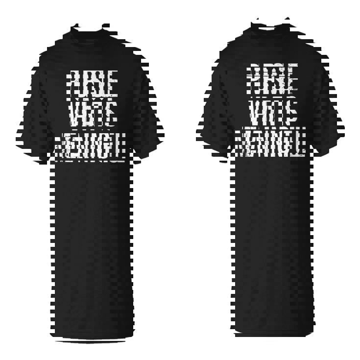 Pursue What Is Meaningful T-Shirt Pursue What Is Meaningful T-Shirt