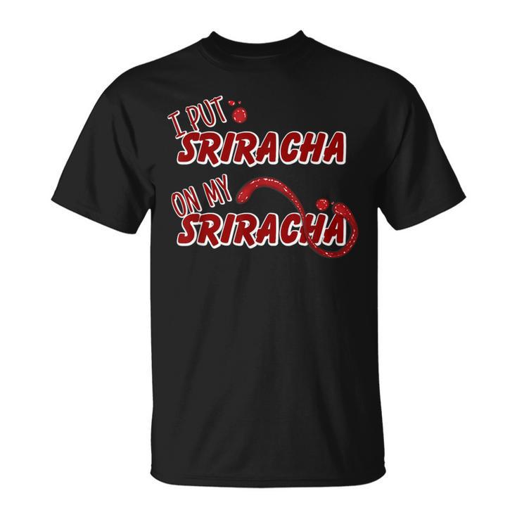 I Put Sriracha On My Sriracha Hot Chili Sauce T-Shirt