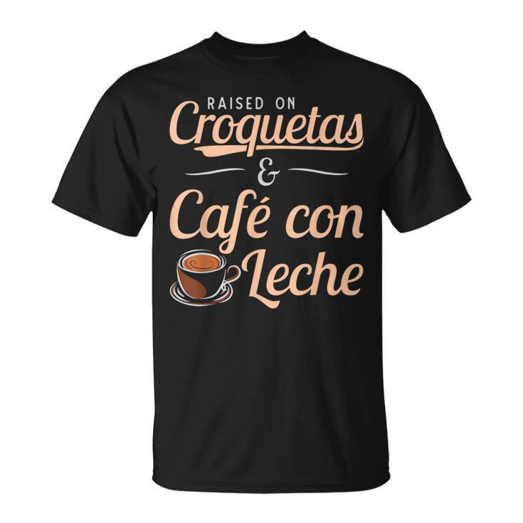 Raised On Croquetas And Cafe Con Leche Cuban T-Shirt