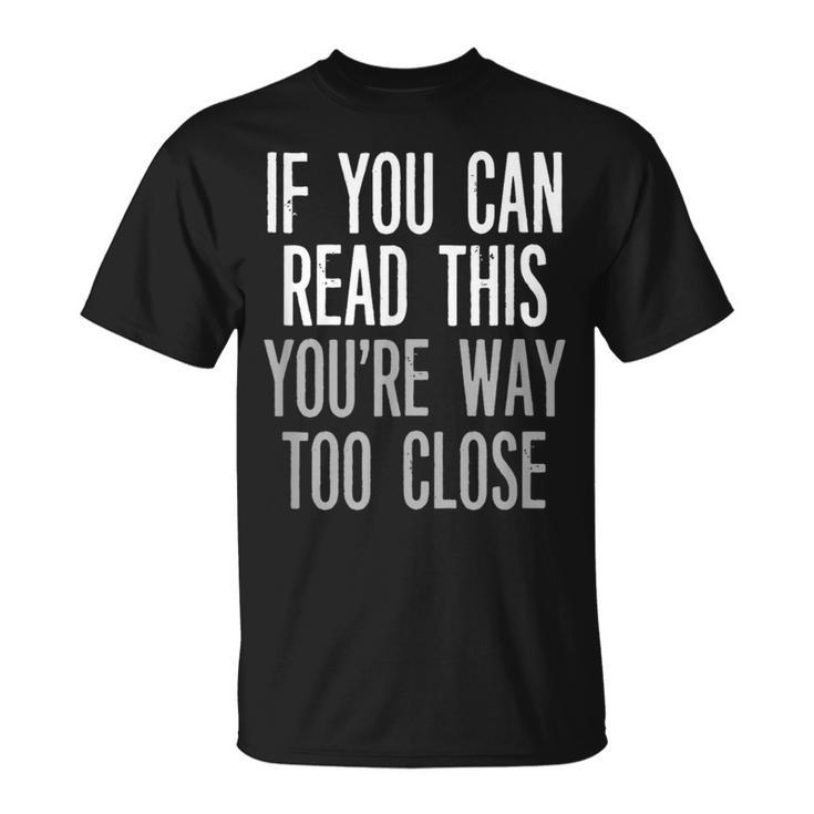 If You Can Read This You're Way Too Close Keep Your Distance T-Shirt